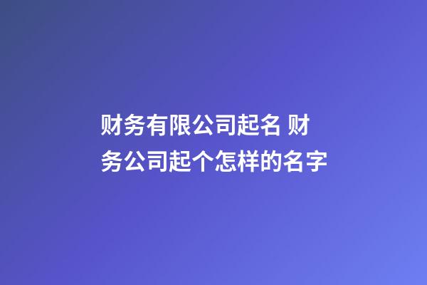 财务有限公司起名 财务公司起个怎样的名字-第1张-公司起名-玄机派